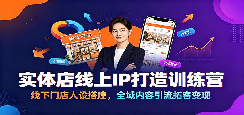 实体店线上IP打造训练营:线下门店人设搭建,全域内容引流拓客变现-艺川网创