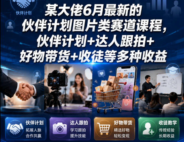 某大佬6月最新的伙伴计划图片类赛道课程，伙伴计划+达人跟拍+好物带货+收徒等多种收益-艺川网创