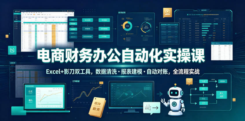 电商财务办公自动化实操课，Excel+影刀双工具，数据清洗・报表建模・自动对账，全流程实战-艺川网创