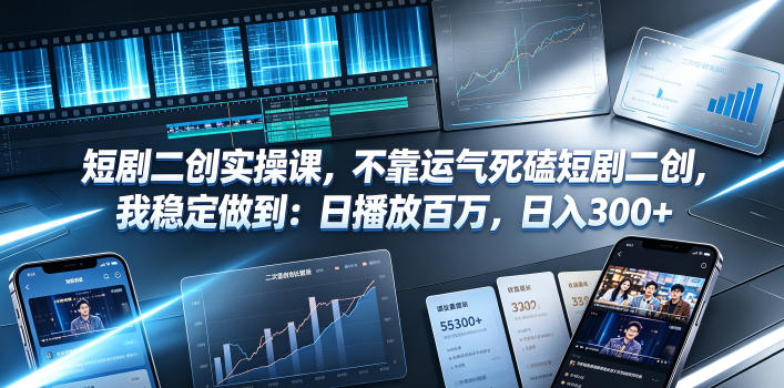 短剧二创实操课,不靠运气死磕短剧二创,我稳定做到:日播放百万,日入300+-艺川网创