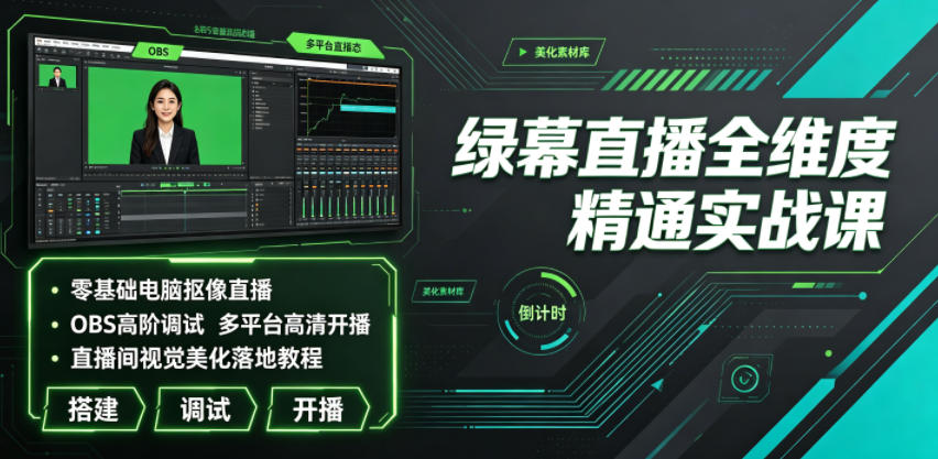 绿幕直播全维度精通实战课|零基础电脑抠像直播、OBS高阶调试、多平台高清开播、直播间视觉美化落地教程-艺川网创