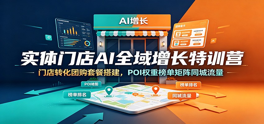 实体门店AI全域增长特训营：门店转化团购套餐搭建，POI权重榜单矩阵同城流量-艺川网创