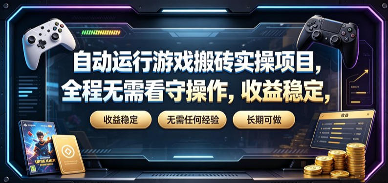 自动运行游戏搬砖实操项目，全程无需看守操作，收益稳定，无需任何经验，长期可做【揭秘】-艺川网创