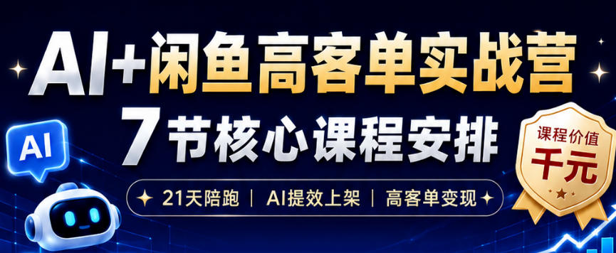 AI+闲鱼高客单实战营，AI提效上架，高客单变现，一台电脑，一部手机，零囤货，15天卖了14W+-艺川网创