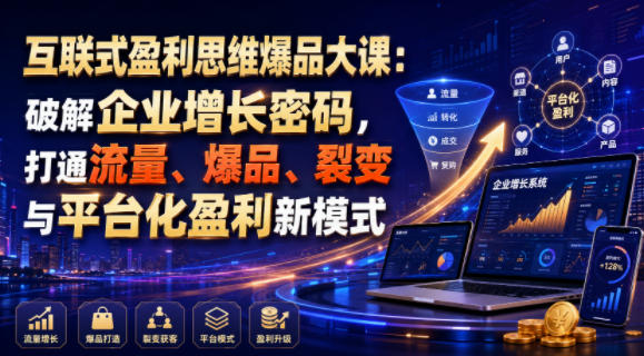 互联式盈利思维爆品大课：破解企业增长密码，打通流量、爆品、裂变与平台化盈利新模式-艺川网创