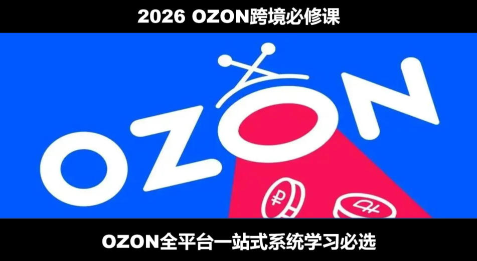 2026最新OZON全流程运营实操跨境电商平台教程,OZON全流程一站式系统学习必修课,从开店到跟卖到精铺-艺川网创