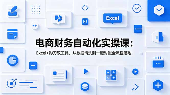 电商财务自动化实操课：Excel+影刀双工具，从数据清洗到一键对账全流程落地-艺川网创