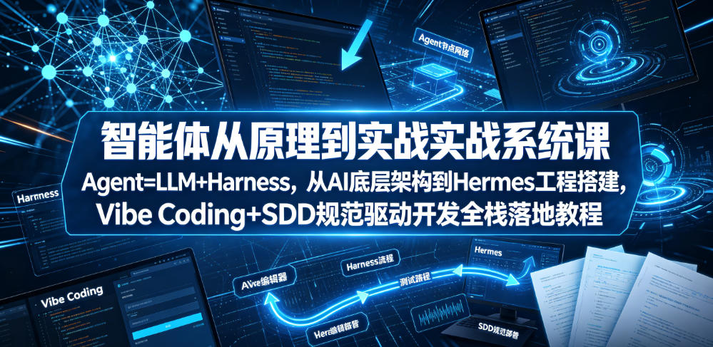 智能体从原理到实战系统课Agent=LLM+Harness，从AI底层架构到Hermes工程搭建，Vibe Coding+SDD规范驱动开发全栈落地教程-艺川网创