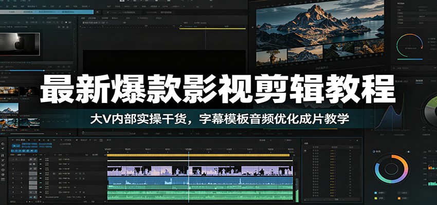 最新爆款影视剪辑教程：大V内部实操干货，字幕模板音频优化成片教学-艺川网创