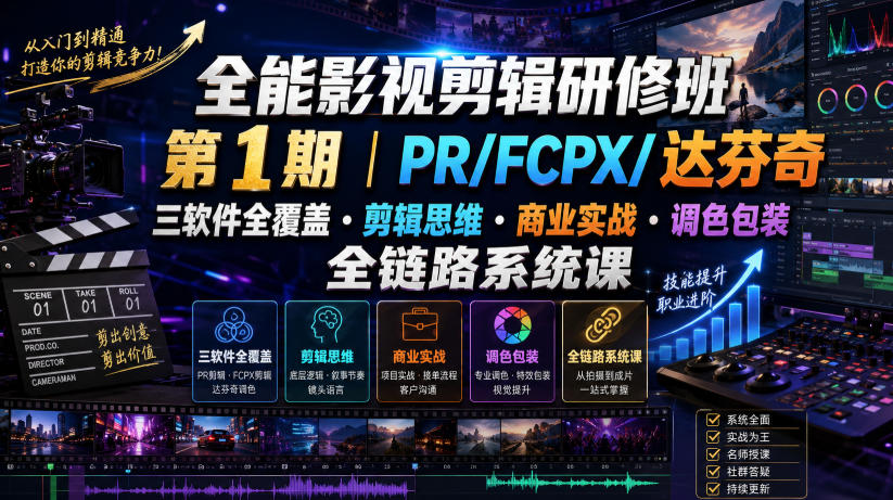 全能影视剪辑研修班第1期｜PR/FCPX/达芬奇三软件全覆盖・剪辑思维・商业实战・调色包装全链路系统课-艺川网创