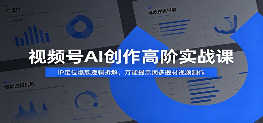 视频号AI创作高阶实战课：IP定位爆款逻辑拆解，万能提示词多题材视频制作-艺川网创