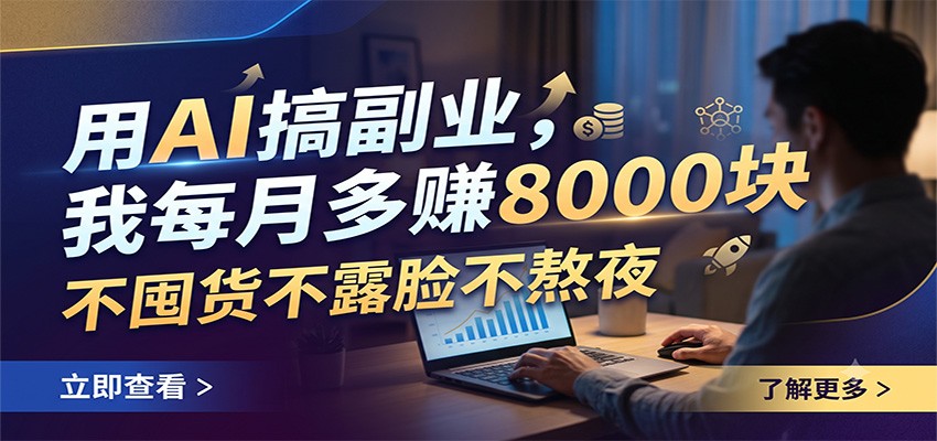 用AI搞副业，我每月多赚8000块，不囤货不露脸不熬夜-艺川网创