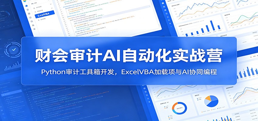 财会审计AI自动化实战营：Python审计工具箱开发，ExcelVBA加载项与AI协同编程-艺川网创