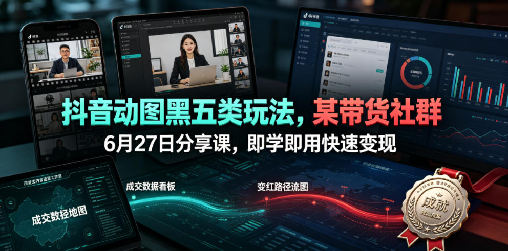 抖音动图黑五类玩法,某带货社群6月27日分享课,即学即用快速变现-艺川网创