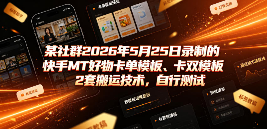 某社群2026年5月25日录制的快手MT好物卡单模板、卡双模板2套搬运技术，自行测试-艺川网创