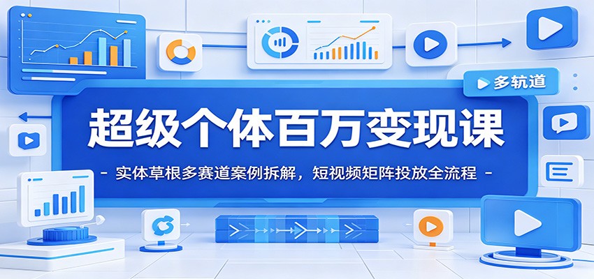 超级个体百万变现课：实体草根多赛道案例拆解，短视频矩阵投放全流程-艺川网创