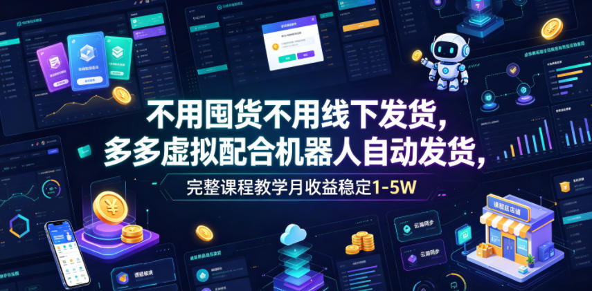 不用囤货不用线下发货，多多虚拟配合机器人自动发货，完整课程教学月收益稳定1-5W【揭秘】-艺川网创