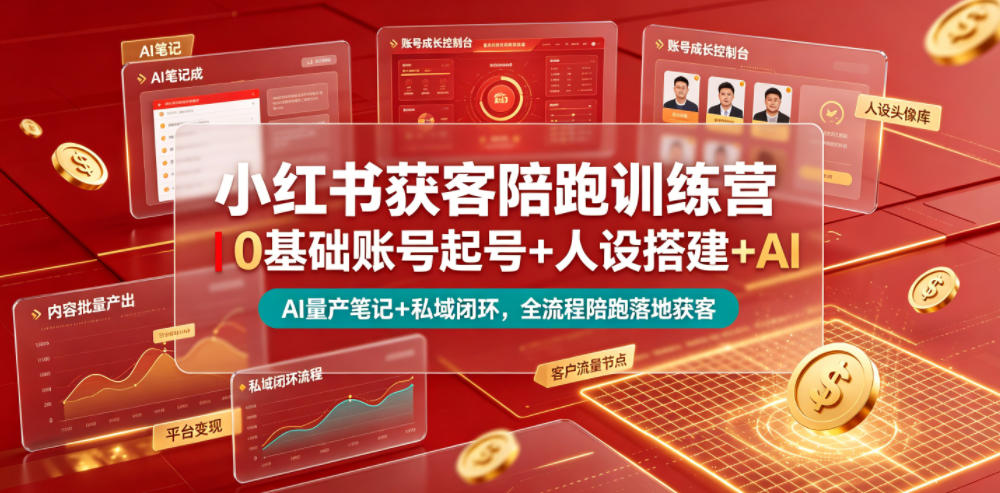 小红书获客陪跑训练营｜0基础账号起号+人设搭建+AI量产笔记+平台变现+私域闭环，全流程陪跑落地获客-艺川网创