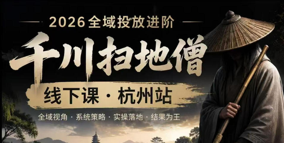 千川扫地僧2026抖音全域投放进阶课，少走弯路·快速起量·掌控增长，6月12-14号杭州线下课(更新)-艺川网创