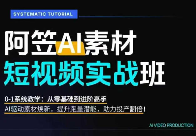 AI视频素材实战班，0-1系统教学，从零基础到进阶高手AI驱动素材焕新，提升跑量潜能，助力投产翻倍-艺川网创