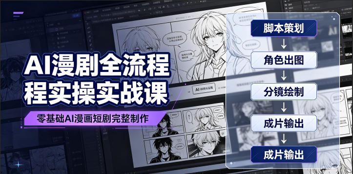 AI漫剧全流程实操实战课｜零基础AI漫画短剧完整制作、脚本出图成片全链路落地教程-艺川网创