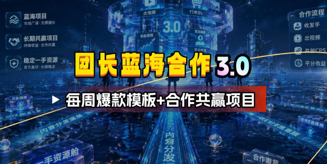团长蓝海合作3.0，每周爆款模板+合作共赢项目-艺川网创