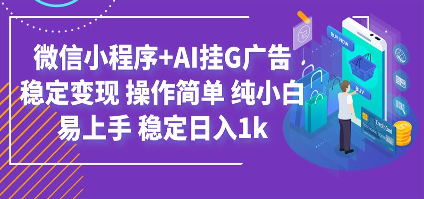 最新微信小程序+AI挂G广告，稳定变现，操作简单，纯小白易上手，稳定日入1k-艺川网创