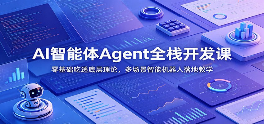 AI智能体Agent全栈开发课：零基础吃透底层理论，多场景智能机器人落地教学-艺川网创