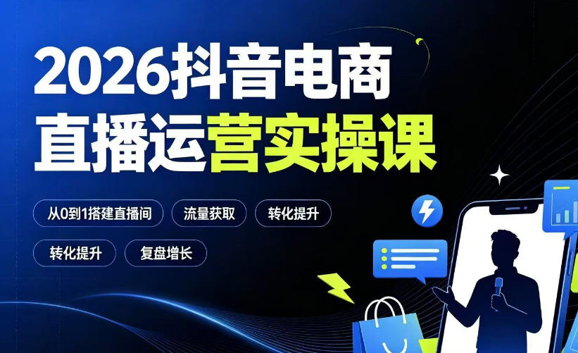 2026抖音电商直播运营实操课:从0到1搭建直播间,掌握流量获取、千川投放、转化提升与复盘增长-艺川网创