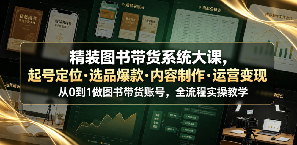 精装图书带货系统大课，起号定位・选品爆款・内容制作・运营变现，从0到1做图书带货账号，全流程实操教学-艺川网创