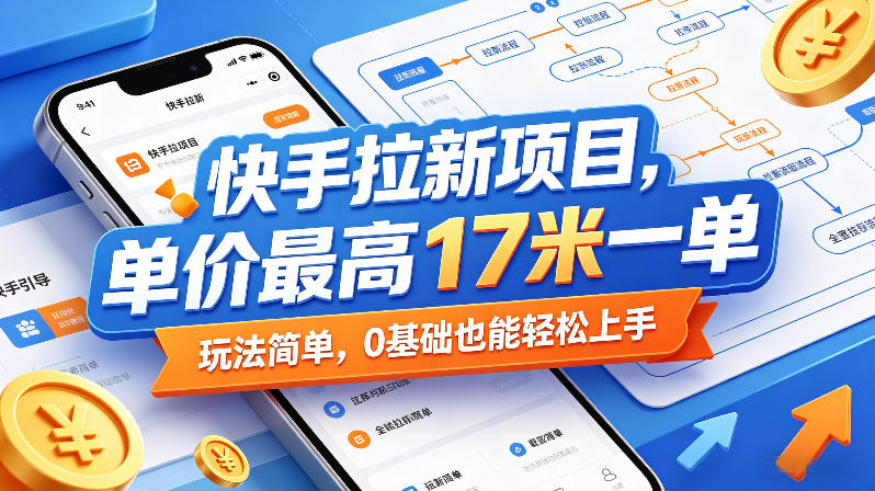 快手拉新项目，单价最高17米一单，玩法简单，0基础也能轻松上手(更新6月25日)-艺川网创