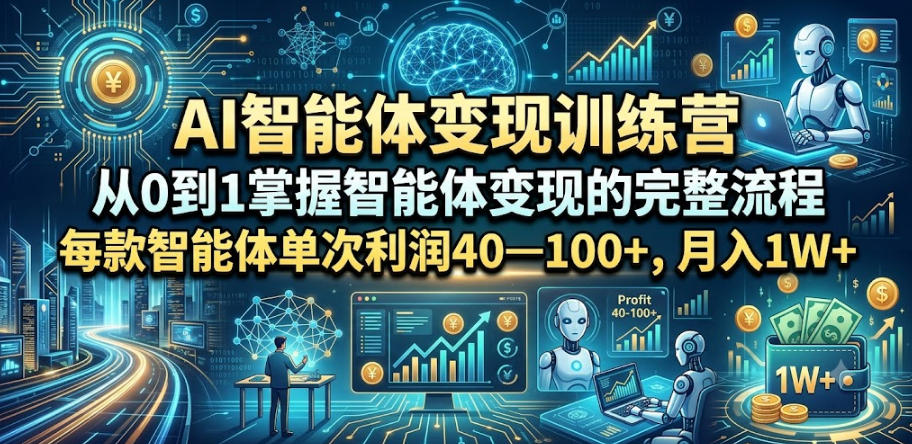 AI智能体变现训练营，从0到1掌握智能体变现的完整流程，每款智能体单次利润40—100+，月入1W+-艺川网创