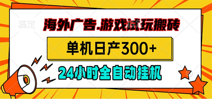 海外广告视频挂机，小游戏试玩搬砖，单机日产300+，脚本24小时全自动挂机-艺川网创
