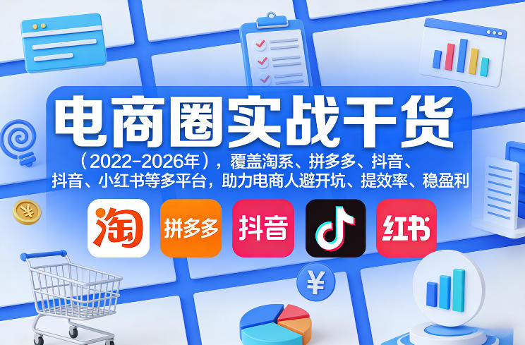 电商圈实战干货(2023-2026年)，覆盖淘系、拼多多、抖音、小红书等多平台，助力电商人避开坑、提效率、稳盈利(更新07月19日)-艺川网创