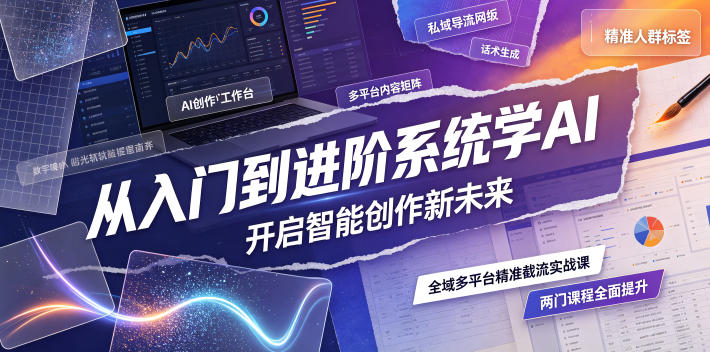 从入门到进阶系统学AI,开启智能创作新未来,两门课程,全面提升你的AI创作能力-艺川网创