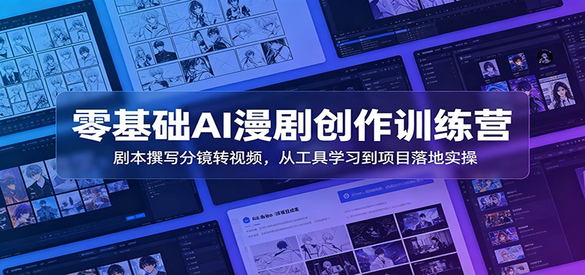 零基础AI漫剧创作训练营：剧本撰写分镜转视频，从工具学习到项目落地实操-艺川网创