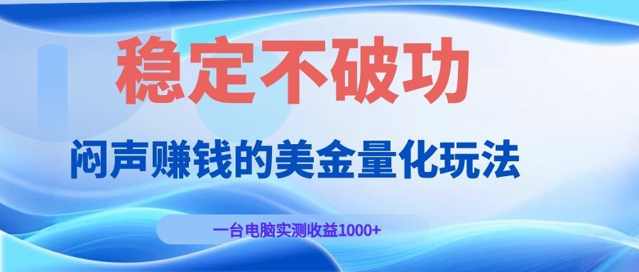 闷声赚钱的美金量化玩法，一台电脑实测收益1000+稳定不破功！-艺川网创