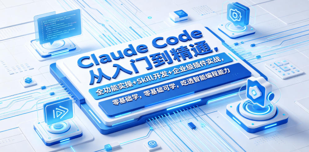 Claude Code从入门到精通，全功能实操+Skill开发+企业级插件实战，零基础可学，吃透智能编程全能力(更新0712)-艺川网创