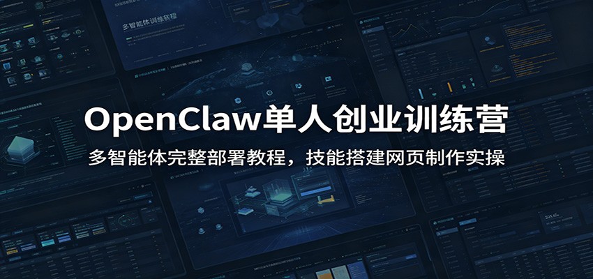 OpenClaw单人创业训练营：多智能体完整部署教程，技能搭建网页制作实操-艺川网创
