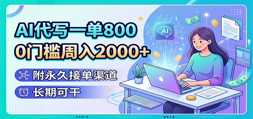 AI代写一单800，0门槛周入2000+，附永久接单渠道，长期可干-艺川网创