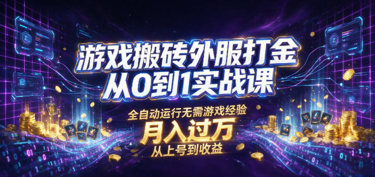 游戏搬砖外服打金从0到1实战课,从上号到收益,全自动运行无需游戏经验,月入过1W【揭秘】-艺川网创