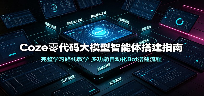 Coze零代码大模型智能体搭建指南:完整学习路线教学,多功能自动化Bot搭建流程-艺川网创