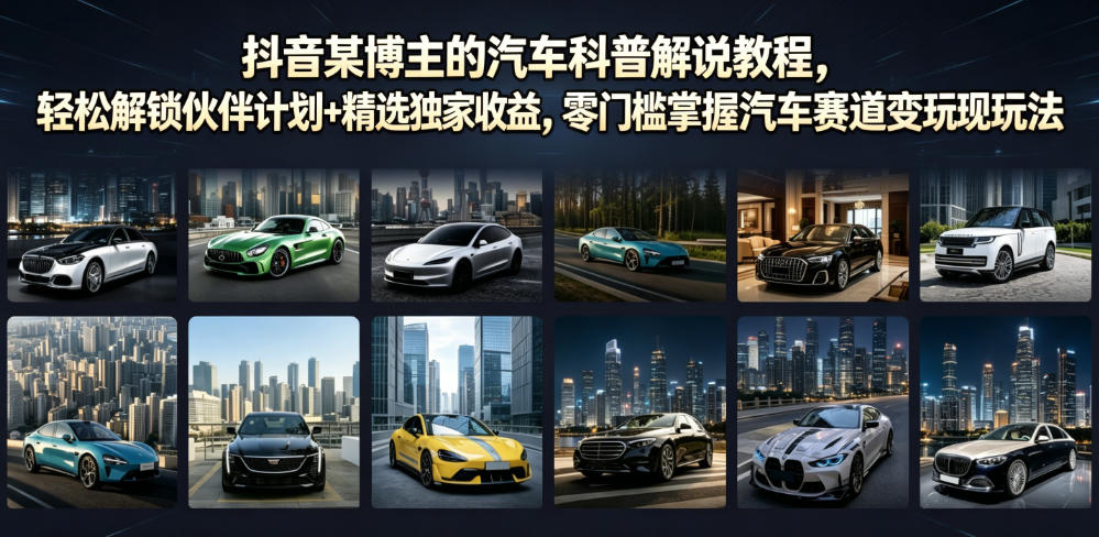 抖音某博主的汽车科普解说教程,轻松解锁伙伴计划+精选独家收益,零门槛掌握汽车赛道变现玩法-艺川网创