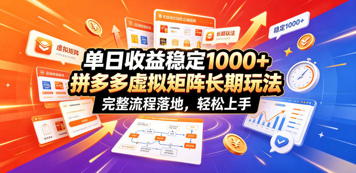 单日收益稳定1000+，拼多多虚拟矩阵长期玩法，完整流程落地，轻松上手【揭秘】-艺川网创