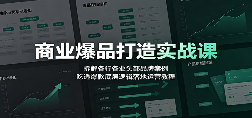 商业爆品打造实战课:拆解各行各业头部品牌案例,吃透爆款底层逻辑落地运营教程-艺川网创