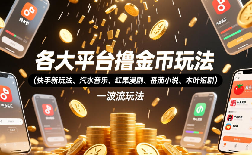 各大平台撸金币玩法(快手新玩法、汽水音乐、红果漫剧、番茄小说、木叶短剧)，一波流玩法(收费398元的教程)-艺川网创