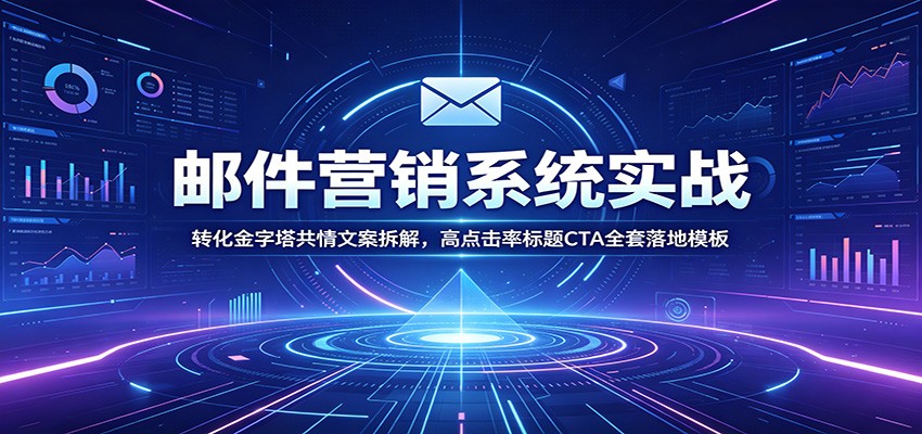 邮件营销系统实战：转化金字塔共情文案拆解，高点击率标题CTA全套落地模板-艺川网创