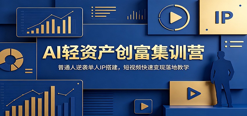 AI轻资产创富集训营：普通人逆袭单人IP搭建，短视频快速变现落地教学-艺川网创