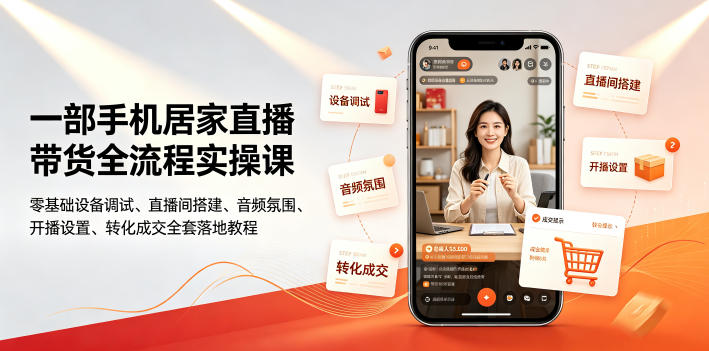 一部手机居家直播带货全流程实操课|零基础设备调试、直播间搭建、音频氛围、开播设置、转化成交全套落地教程-艺川网创