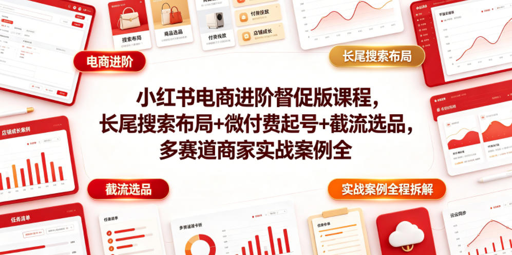 小红书电商进阶督促版课程，长尾搜索布局+微付费起号+截流选品，多赛道商家实战案例全程拆解-艺川网创